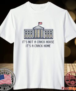 Crack Home It’s Not A Crack House It’s A Crack Home Tee Shirt