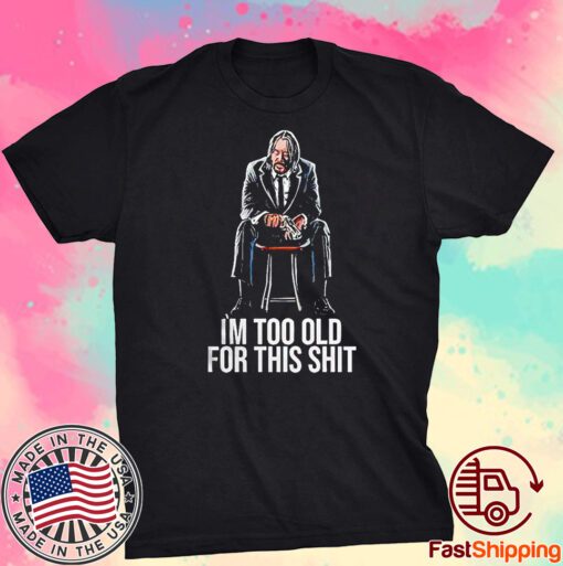 John Wick Im Too Old For This Shit Tee Shirt