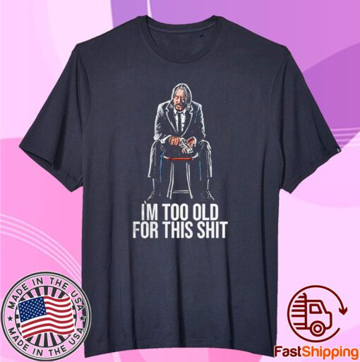 John Wick Im Too Old For This Shit Tee Shirt