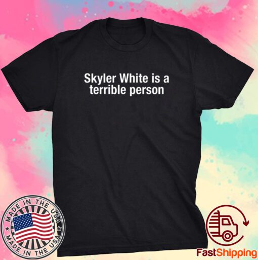 Skyler White Is A Terrible Person Tee Shirt