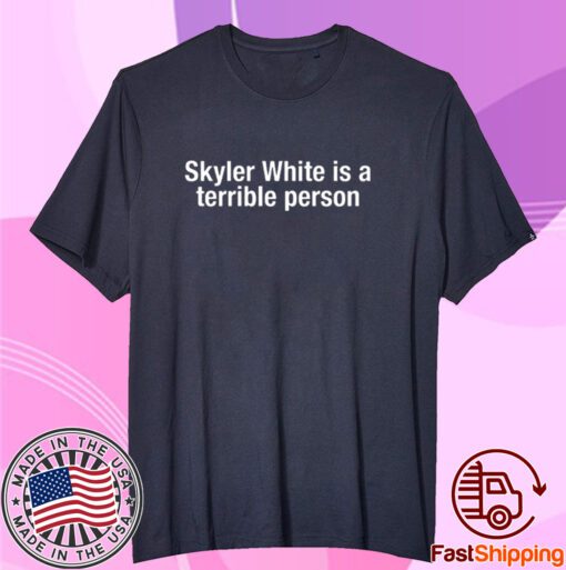 Skyler White Is A Terrible Person Tee Shirt