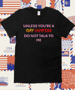 Unless You’Re A Gay Vampire Do Not Talk To Me Official Shirt