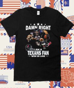 Damn Right I Am A Houston Texans Fan Win Or Lose 2023 Shirt