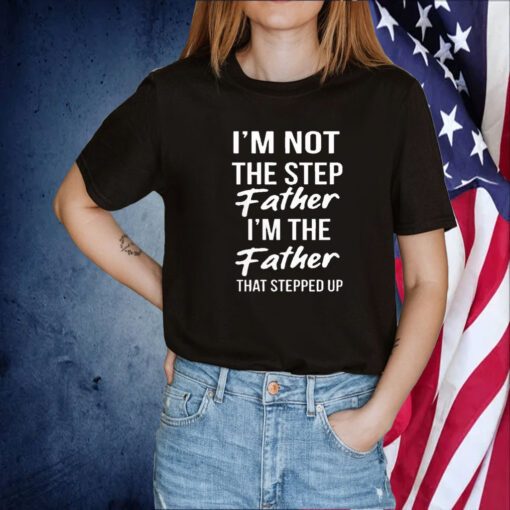 I'm Not The Step Father I'm Father That Stepped Up Tee Shirt