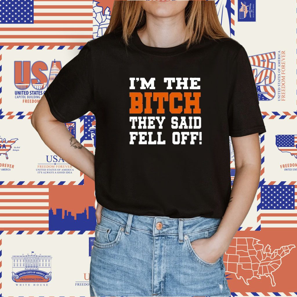 I’m The Bitch They Said Fell Off Tee Shirt