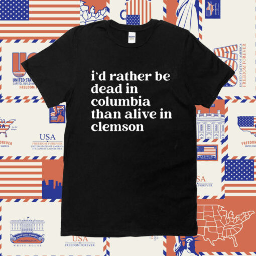 I’D Rather Be Dead In Columbia Than Alive In Clemson TShirt