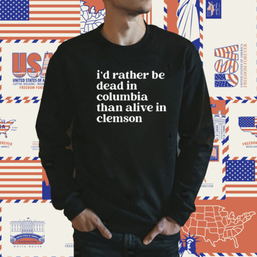 I’D Rather Be Dead In Columbia Than Alive In Clemson TShirt