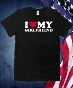 I Love My Girlfriend Gift Shirt