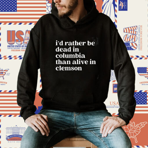 I’D Rather Be Dead In Columbia Than Alive In Clemson TShirt