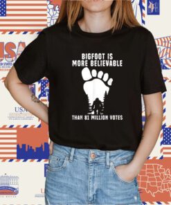 Bigfoot Is More Believable Than 81 Million Votes Shirts