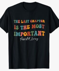 The Last Chapter is The Most Important -Assisted Living Week T-Shirt