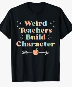 Weird Teachers Build Character Funny Teacher Sayings T-Shirt