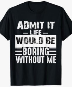 Admit It Life Would Be Boring Without Me, Funny Retro Saying T-Shirt