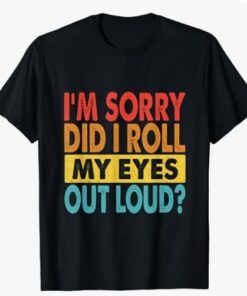 I'm Sorry Did I Roll My Eyes Out Loud, funny Quotes T-Shirt