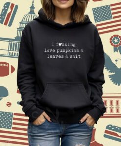 I Fucking Love Pumpkins Leaves And Shit Funny T-Shirt