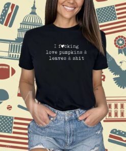 I Fucking Love Pumpkins Leaves And Shit Funny T-Shirt