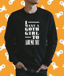 I Want A Goth Girl To Abuse Me Tee Shirt