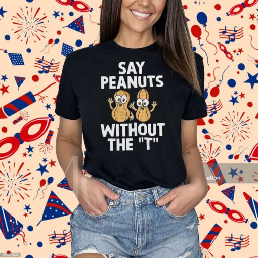 Say Peanuts Without The T, Funny Shirt