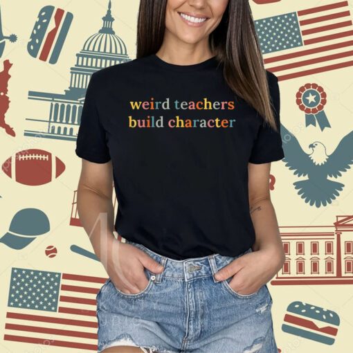 Weird Teachers Build Character Funny Teacher Back To School T-Shirt