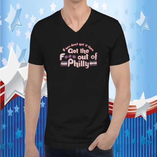 If You Don’t Get It Then Get The Fuck Out Of Philly TShirt