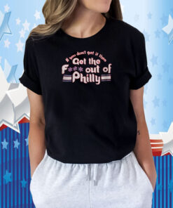 If You Don’t Get It Then Get The Fuck Out Of Philly TShirt