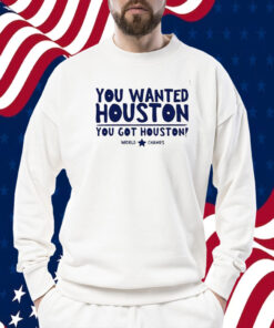 You Wanted Houston You Got Houston World Champs 2023 TShirt