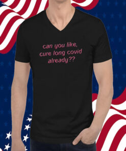 Can You Like Cure Long Covid Already Shirts