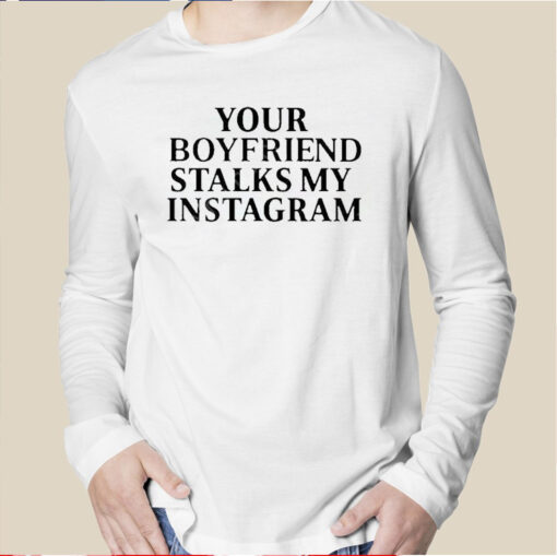 Your Boyfriend Stalks My Instagram TShirt