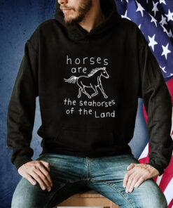 Horses Are The Seahorses Of The Land Shirts