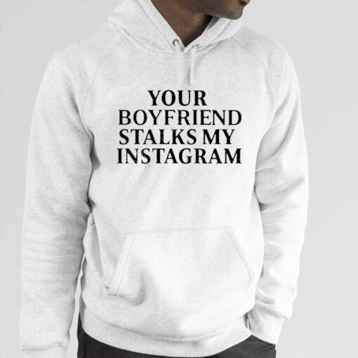 Your Boyfriend Stalks My Instagram TShirt