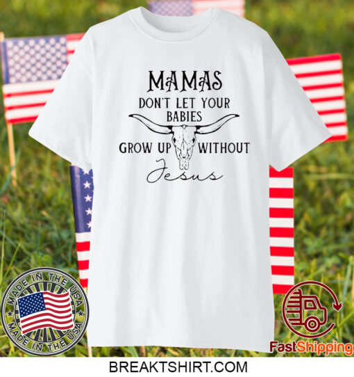 Mamas Don’T Let Your Babies Grow Up Without Jesus Shirt