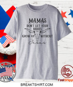 Mamas Don’T Let Your Babies Grow Up Without Jesus Shirt