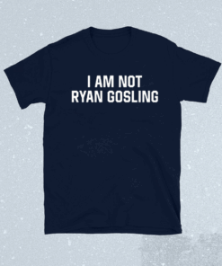 I Am Not Ryan Gosling Shirt