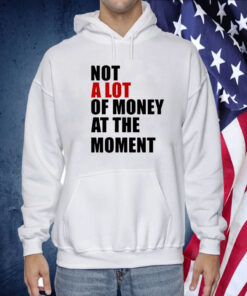 Not A Lot Of Money At The Moment 2023 TShirt