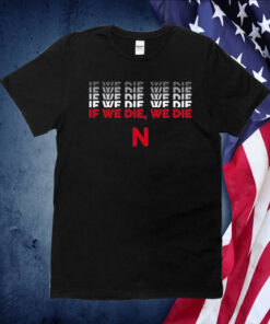 If We Die We Die N T-Shirts