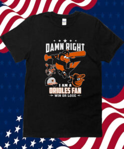 Damn Right I Am A Orioles Fan Win Or Lose TShirts