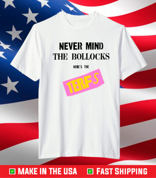 Never Mind The Bollocks Here's The Terfs Shirt