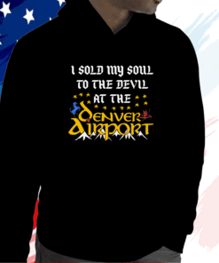 I Sold My Soul To The Devil At The Denver Airport Hoodie Shirt