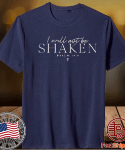 I Will Not Be Shaken Psalm 168 Print T-Shirt