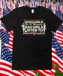 Good Girls Go To Heaven Bad Girls Listen To Roman Candle Tee Shirt