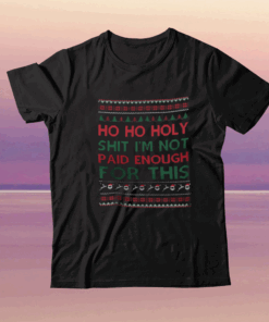 Ho Ho Holy Shit Shirt I’m Not Paid Enough For This