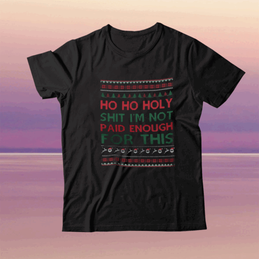 Ho Ho Holy Shit Shirt I’m Not Paid Enough For This