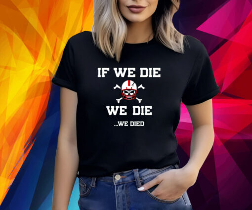 If We Die We Die We Died T-Shirt