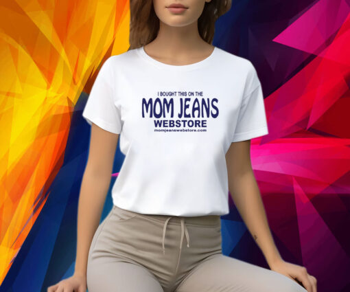 I Bought This On The Mom Jeans Webstore T-Shirt