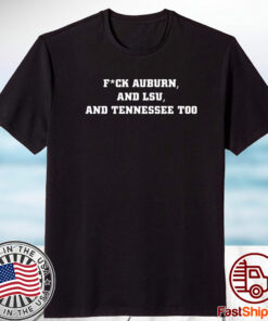 Fuck Auburn And Lsu And Tennessee Too TShirt