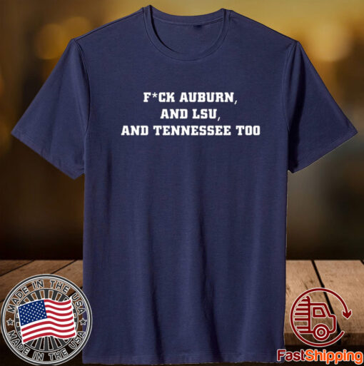 Fuck Auburn And Lsu And Tennessee Too TShirt