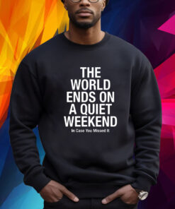 The World Ends On A Quiet Weekend In Case You Missed It T-Shirt