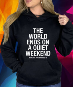 The World Ends On A Quiet Weekend In Case You Missed It T-Shirt