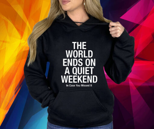 The World Ends On A Quiet Weekend In Case You Missed It T-Shirt