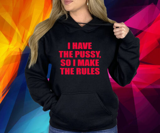 I Have The Pussy So I Make The Rules T-Shirt